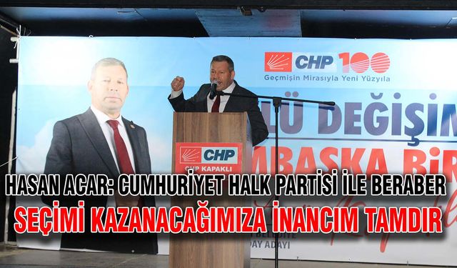 Hasan Acar: Cumhuriyet Halk Partisi ile beraber seçimi kazanacağımıza inancım tamdır