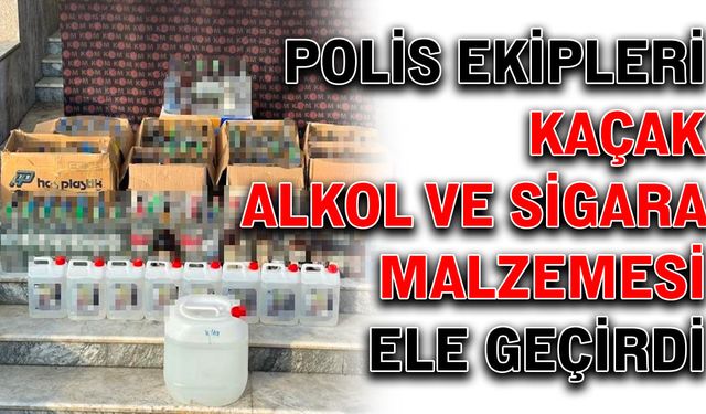 Polis ekipleri kaçak alkol ve sigara malzemesi ele geçirdi