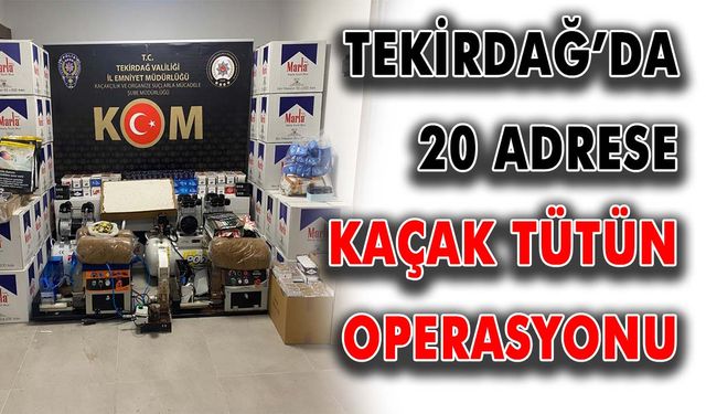 Tekirdağ’da 20 adrese kaçak tütün operasyonu