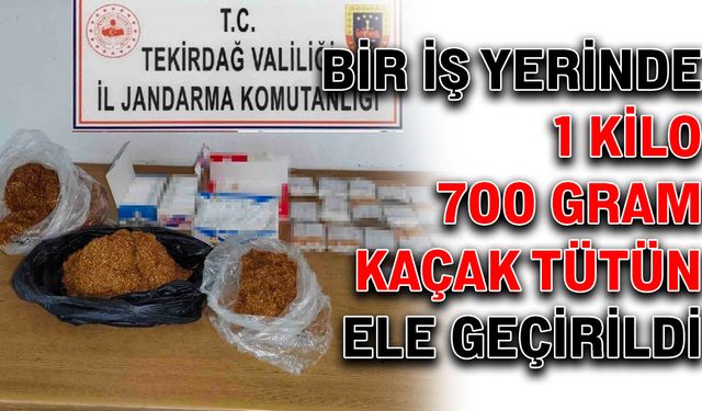 Bir iş yerinde 1 kilo 700 gram kaçak tütün ele geçirildi