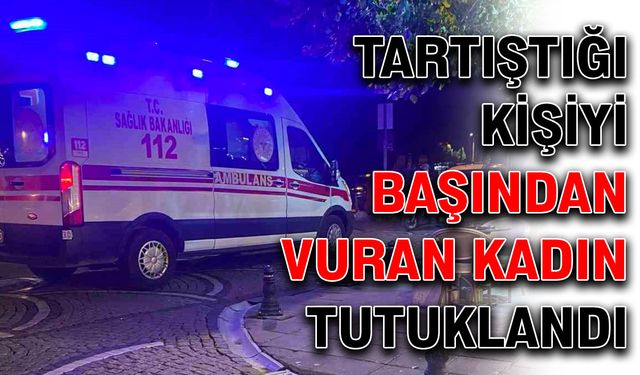 Tartıştığı kişiyi başından vuran kadın tutuklandı