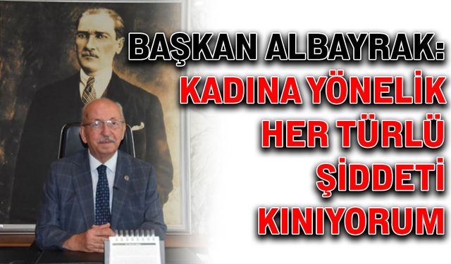 Başkan Albayrak: Kadına yönelik her türlü şiddeti kınıyorum