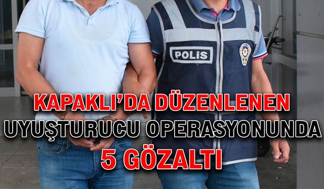 Kapaklı’da düzenlenen uyuşturucu operasyonunda 5 gözaltı