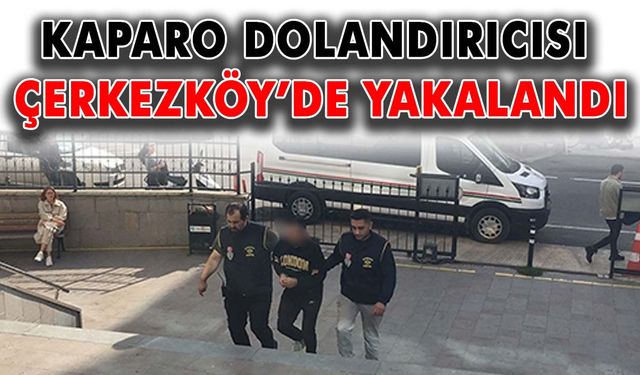 Kapora dolandırıcısı Çerkezköy’de yakalandı