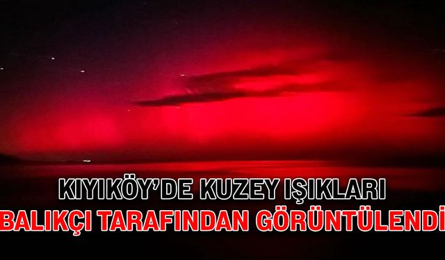 Kıyıköy’de Kuzey Işıkları balıkçı tarafından görüntülendi