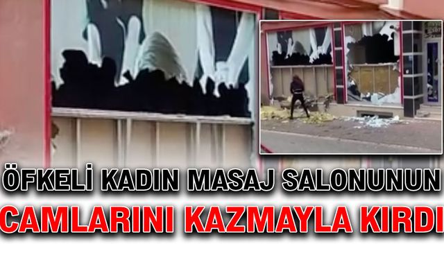 Öfkeli kadın masaj salonunun camlarını kazmayla kırdı