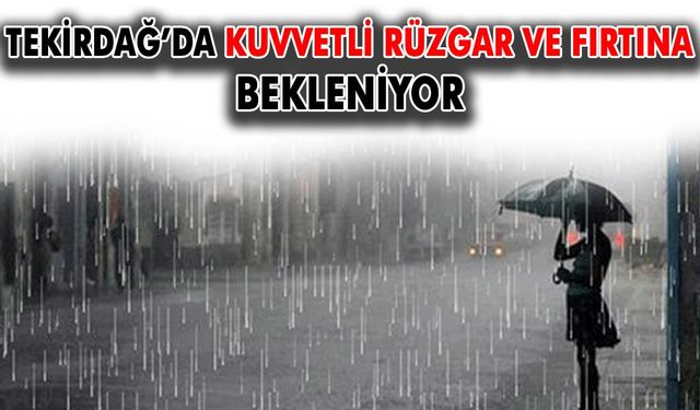 Tekirdağ’da kuvvetli rüzgar ve fırtına bekleniyor