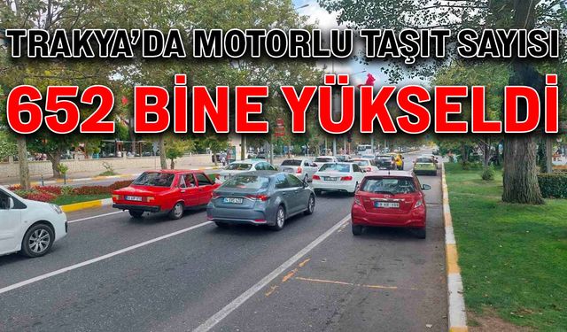 Trakya’da motorlu taşıt sayısı 652 bine yükseldi