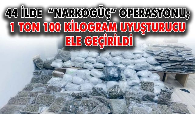 44 ilde “Narkogüç” operasyonu: 1 ton 100 kilogram uyuşturucu ele geçirildi