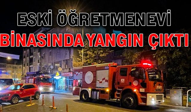 Eski öğretmenevi binasında yangın çıktı