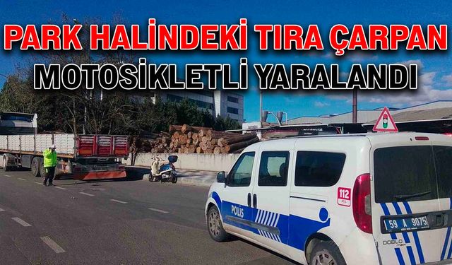 Park halindeki tıra çarpan motosikletli yaralandı