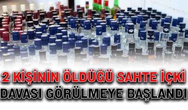 2 kişinin öldüğü sahte içki davası görülmeye başlandı