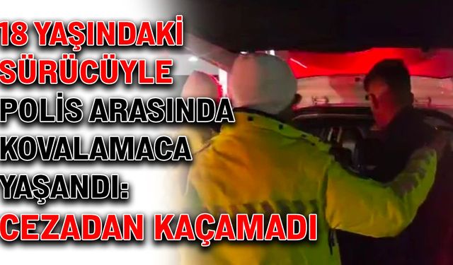 18 yaşındaki sürücüyle polis arasında kovalamaca yaşandı