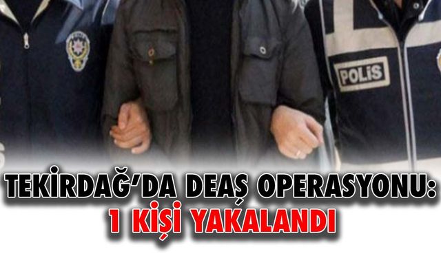 Tekirdağ’da DEAŞ operasyonu: 1 kişi yakalandı