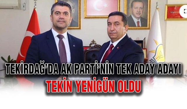 Tekirdağ’da AK Parti’nin tek aday adayı Tekin Yenigün oldu