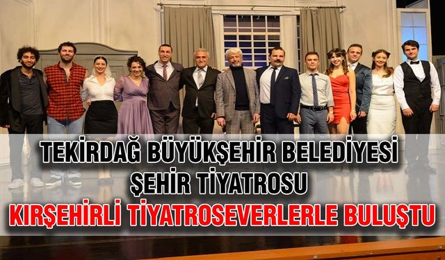 Tekirdağ Büyükşehir Belediyesi Şehir Tiyatrosu Kırşehirli tiyatroseverlerle buluştu