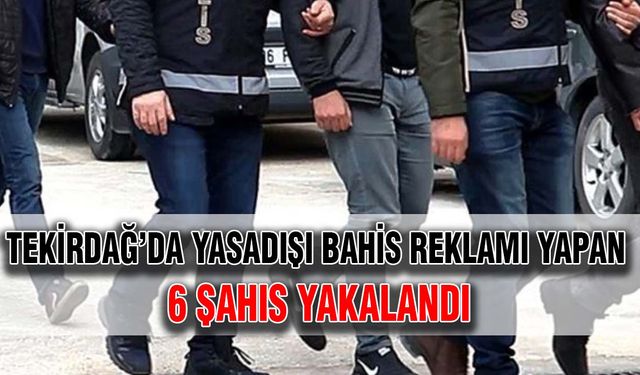 Tekirdağ’da yasadışı bahis reklamı yapan 6 şahıs yakalandı