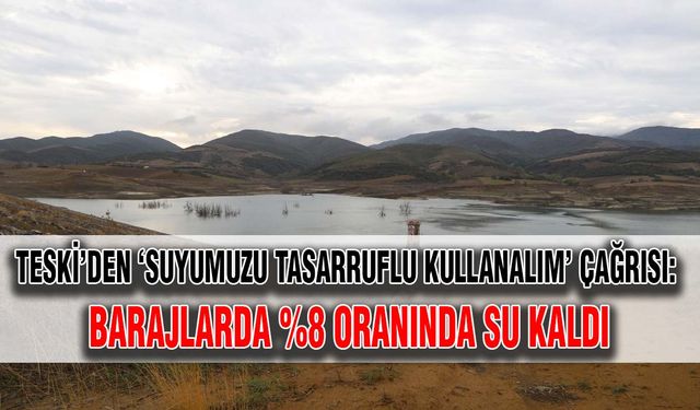 TESKİ’den ‘Suyumuzu Tasarruflu Kullanalım’ çağrısı: Barajlarda %8 oranında su kaldı