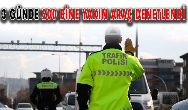 3 günde 200 bine yakın araç denetlendi