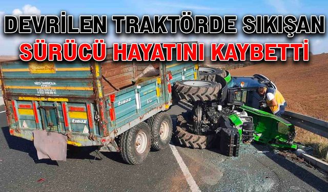 Devrilen traktörde sıkışan sürücü hayatını kaybetti