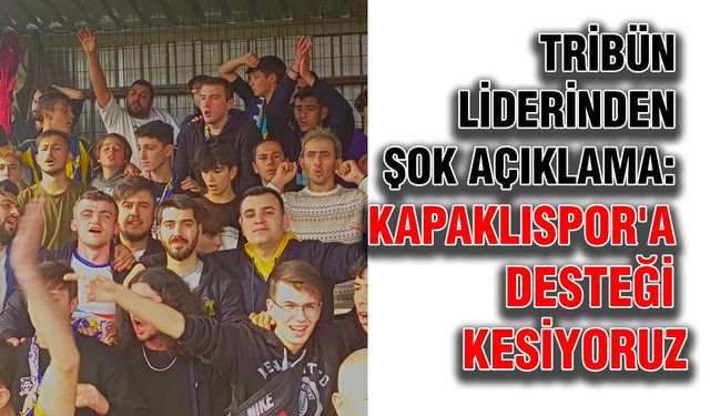 Tribün liderinden şok açıklama: Kapaklıspor'a desteği kesiyoruz