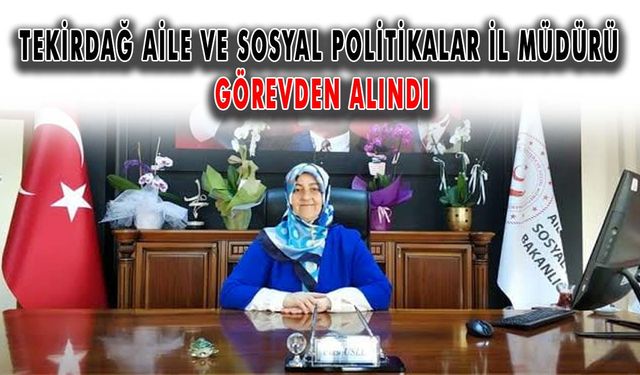 Tekirdağ Aile ve Sosyal Politikalar İl Müdürü görevden alındı