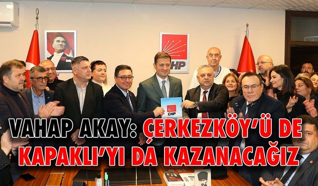 Vahap Akay: Çerkezköy’ü de Kapaklı’yı da kazanacağız