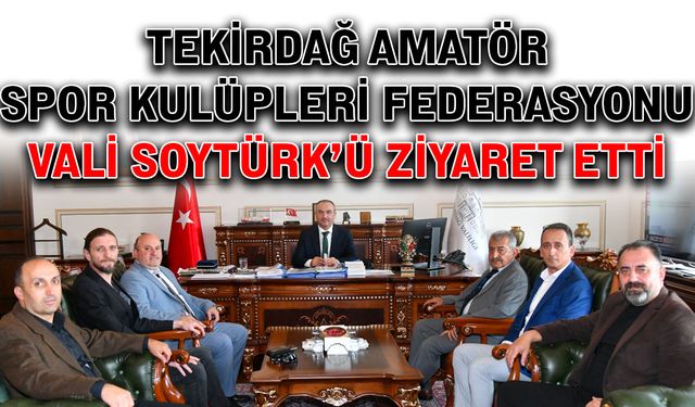 Tekirdağ Amatör Spor Kulüpleri Federasyonu Vali Soytürk’ü ziyaret etti