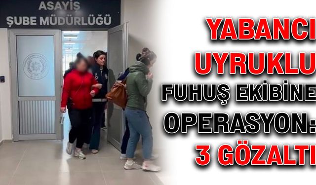 Yabancı uyruklu fuhuş ekibine operasyon: 3 gözaltı