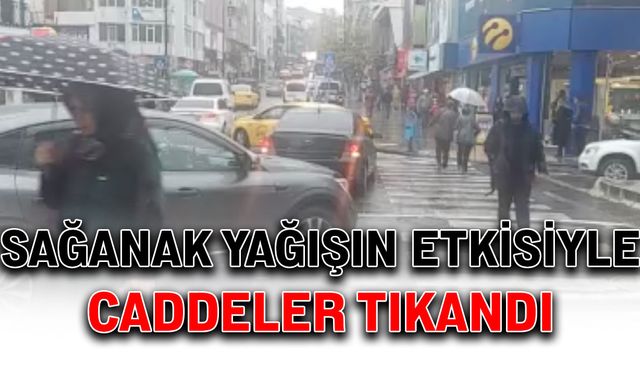 Sağanak yağışın etkisiyle caddeler tıkandı