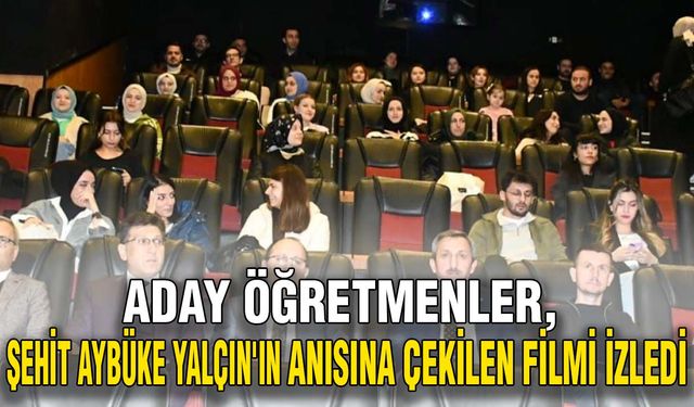 Aday öğretmenler, Şehit Aybüke Yalçın'ın anısına çekilen filmi izledi