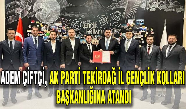 Adem Çifci, AK Parti Tekirdağ İl Gençlik Kolları Başkanlığına atandı