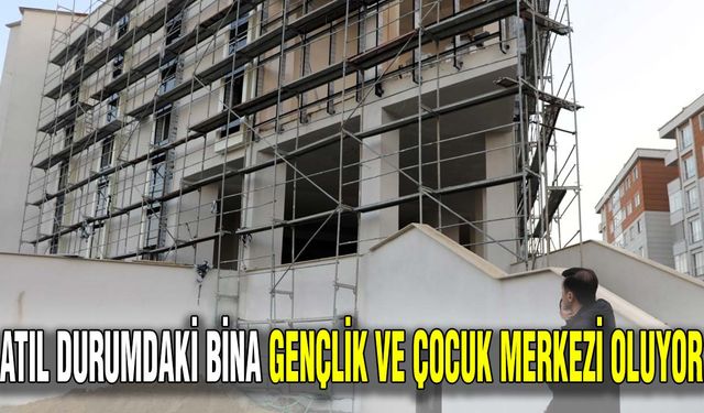 Atıl durumdaki bina Gençlik ve Çocuk Merkezi oluyor