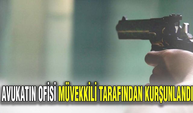 Avukatın ofisi müvekkili tarafından kurşunlandı