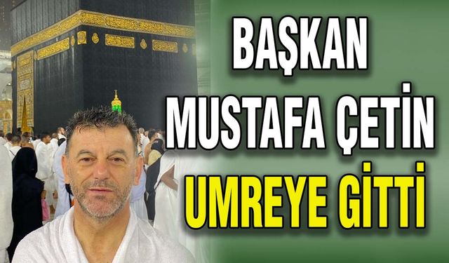 Başkan Mustafa Çetin umreye gitti