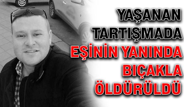 Yaşanan tartışmada eşinin yanında bıçakla öldürüldü