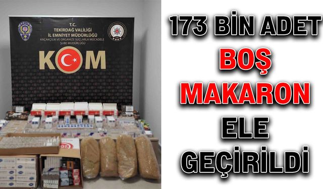 173 bin adet boş makaron ele geçirildi