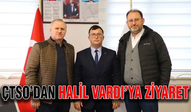 ÇTSO’dan Halil Vardı’ya ziyaret