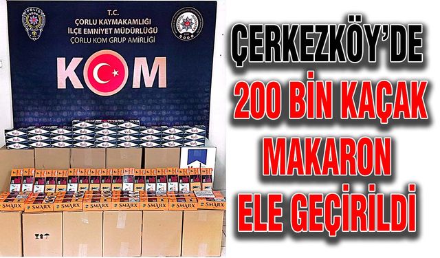 Çerkezköy’de 200 bin kaçak makaron ele geçirildi