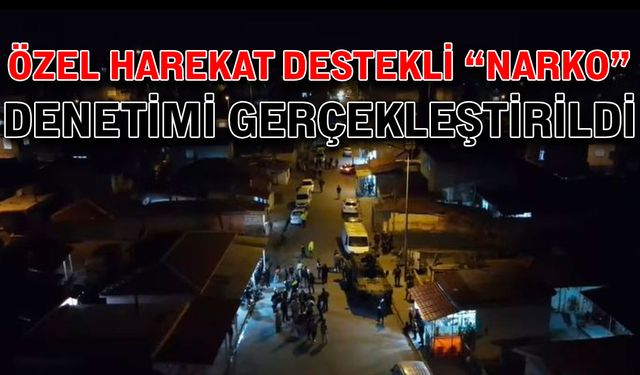 Özel harekat destekli "Narko" denetimi gerçekleştirildi