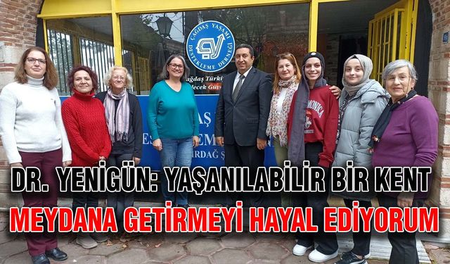 Dr. Yenigün: Yaşanılabilir bir kent meydana getirmeyi hayal ediyorum