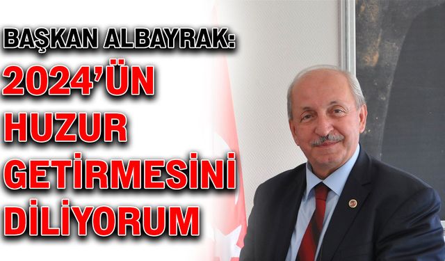 Başkan Albayrak: 2024’ün huzur getirmesini diliyorum