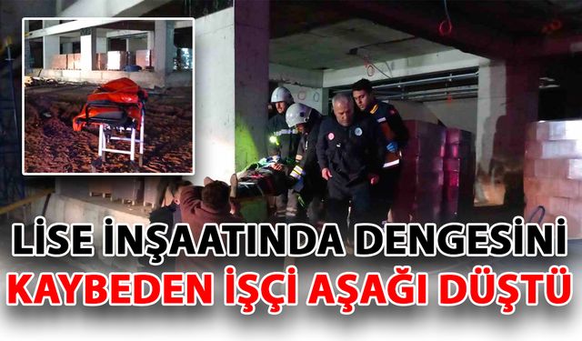 Lise inşaatında dengesini kaybeden işçi aşağı düştü