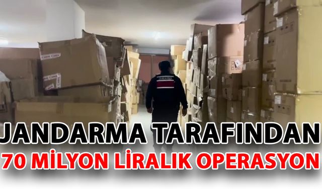 Jandarma tarafından 70 milyon liralık operasyon