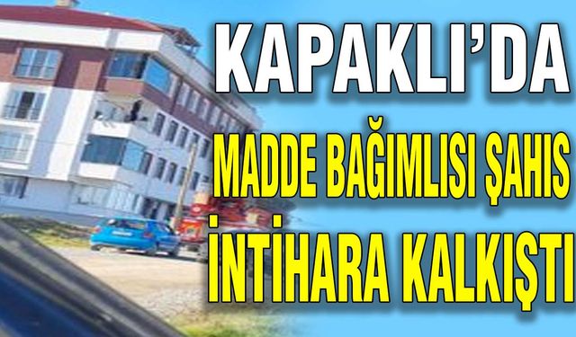 Kapaklı’da madde bağımlısı şahıs intihara kalkıştı