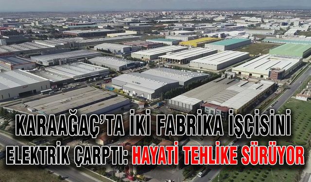 Karaağaç’ta iki fabrika işçisini elektrik çarptı: Hayati tehlike sürüyor