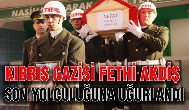 Kıbrıs Gazisi Fethi Akdiş son yolculuğuna uğurlandı