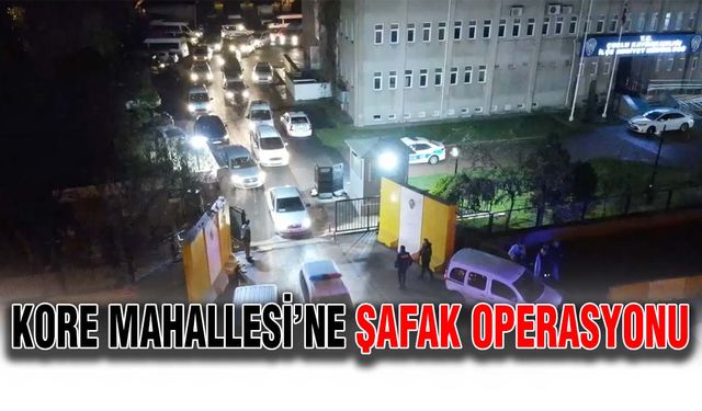 Kore Mahallesi’ne şafak operasyonu