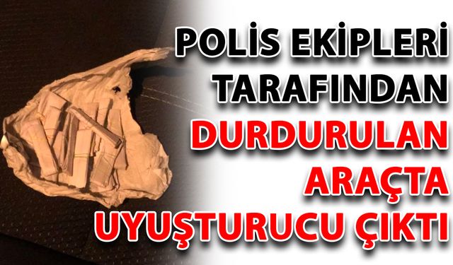 Polis ekipleri tarafından durdurulan araçta uyuşturucu çıktı