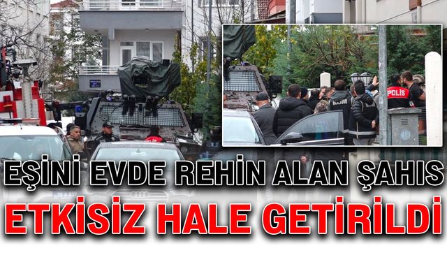 Eşini evde rehin alan şahıs etkisiz hale getirildi